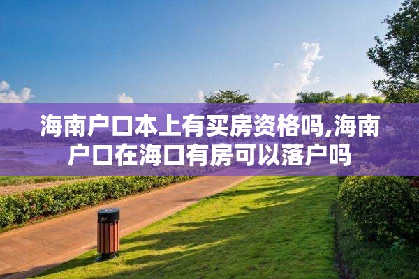 海南户口本上有买房资格吗,海南户口在海口有房可以落户吗