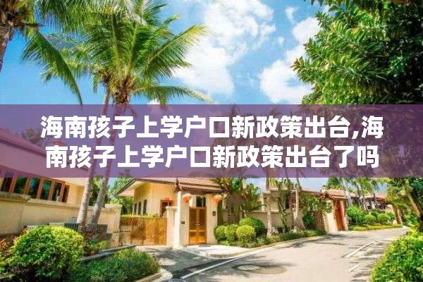 海南孩子上学户口新政策出台,海南孩子上学户口新政策出台了吗