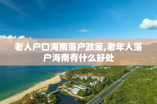 老人户口海南落户政策,老年人落户海南有什么好处