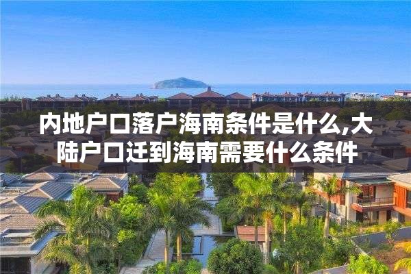 内地户口落户海南条件是什么,大陆户口迁到海南需要什么条件
