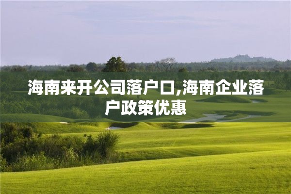 海南来开公司落户口,海南企业落户政策优惠