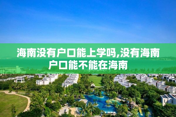 海南没有户口能上学吗,没有海南户口能不能在海南