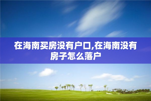 在海南买房没有户口,在海南没有房子怎么落户