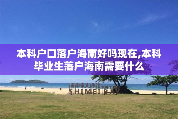 本科户口落户海南好吗现在,本科毕业生落户海南需要什么