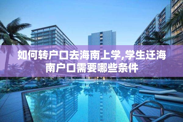 如何转户口去海南上学,学生迁海南户口需要哪些条件