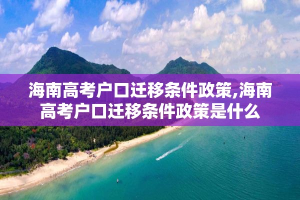 海南高考户口迁移条件政策,海南高考户口迁移条件政策是什么