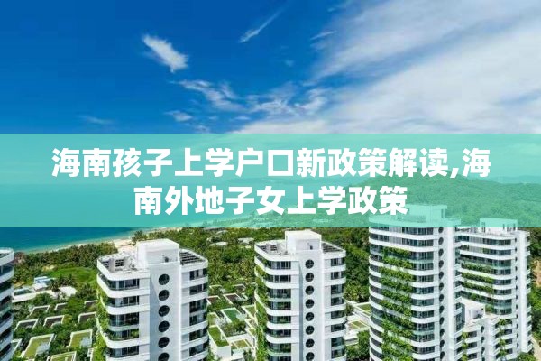 海南孩子上学户口新政策解读,海南外地子女上学政策
