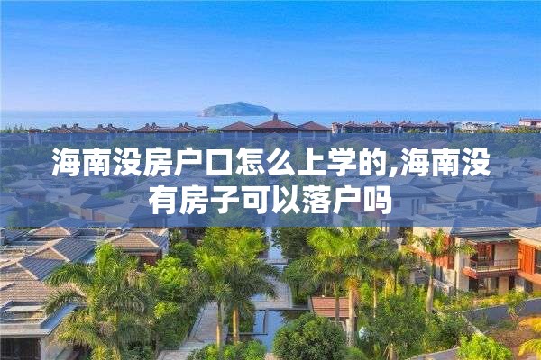 海南没房户口怎么上学的,海南没有房子可以落户吗