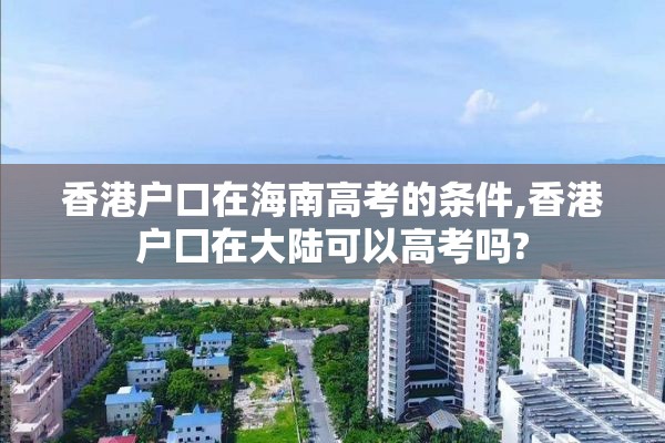 香港户口在海南高考的条件,香港户囗在大陆可以高考吗?