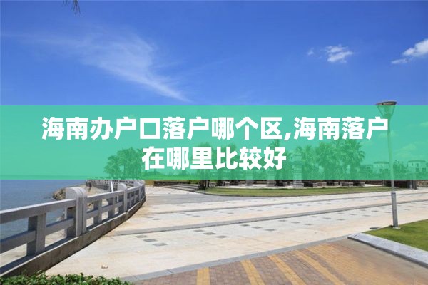 海南办户口落户哪个区,海南落户在哪里比较好