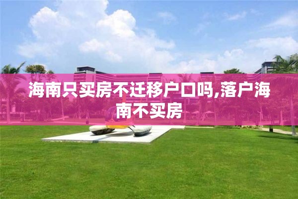 海南只买房不迁移户口吗,落户海南不买房