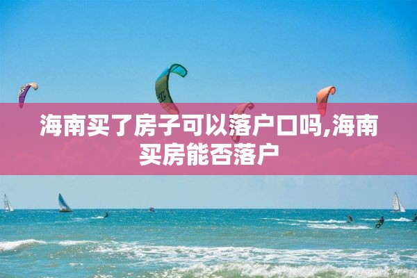 海南买了房子可以落户口吗,海南买房能否落户