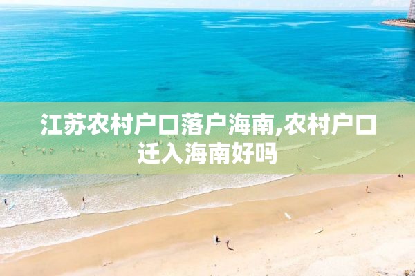 江苏农村户口落户海南,农村户口迁入海南好吗