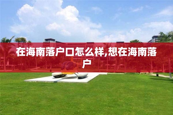 在海南落户口怎么样,想在海南落户