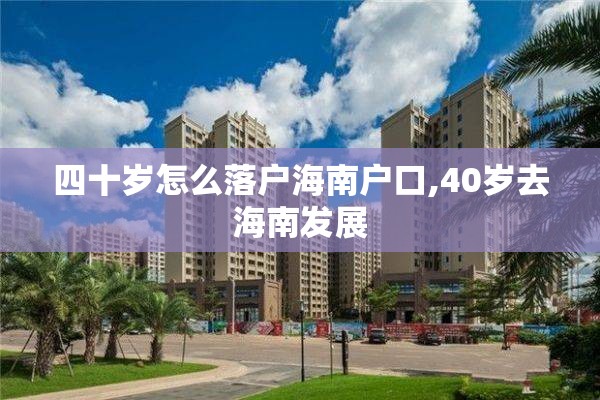 四十岁怎么落户海南户口,40岁去海南发展