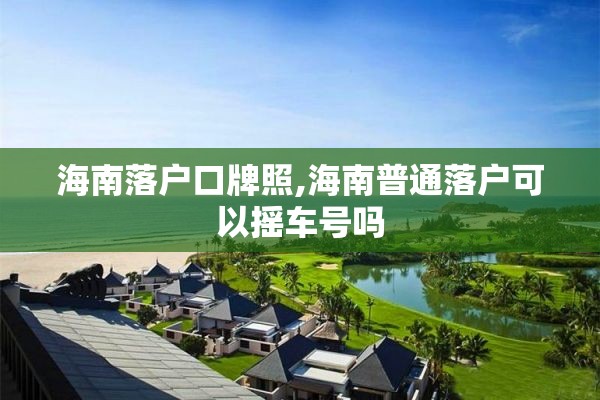 海南落户口牌照,海南普通落户可以摇车号吗