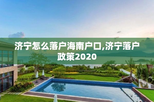 济宁怎么落户海南户口,济宁落户政策2020