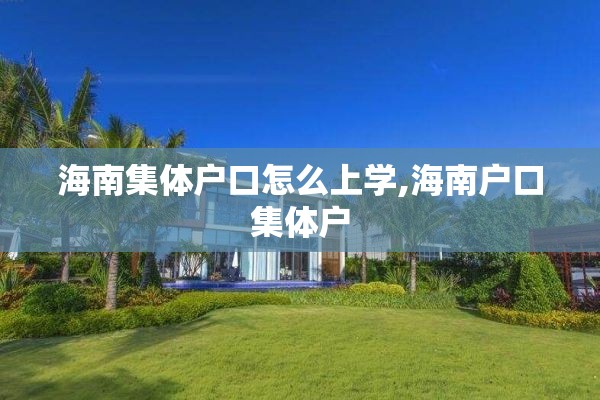海南集体户口怎么上学,海南户口集体户
