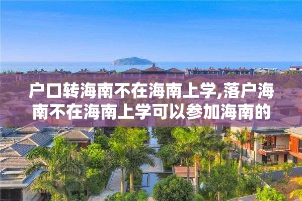 户口转海南不在海南上学,落户海南不在海南上学可以参加海南的高考吗