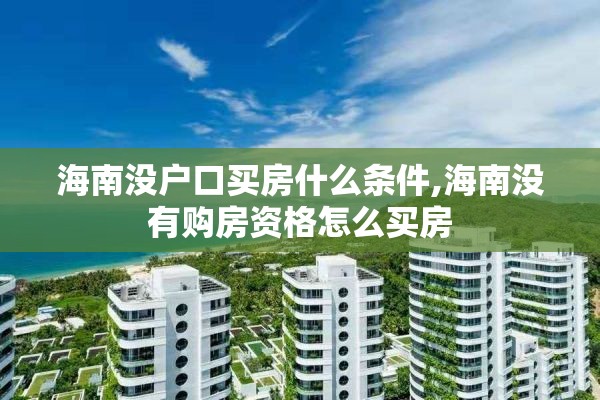 海南没户口买房什么条件,海南没有购房资格怎么买房