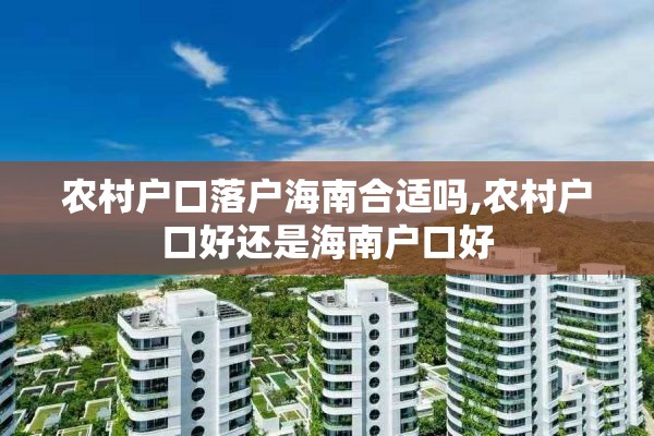 农村户口落户海南合适吗,农村户口好还是海南户口好