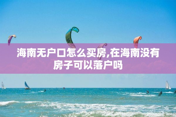 海南无户口怎么买房,在海南没有房子可以落户吗
