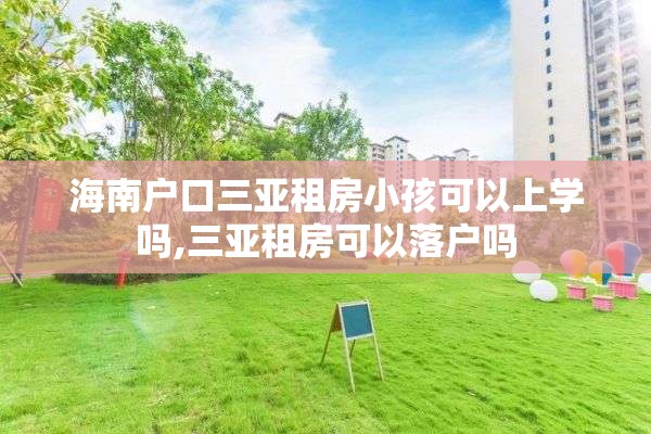 海南户口三亚租房小孩可以上学吗,三亚租房可以落户吗