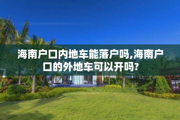海南户口内地车能落户吗,海南户口的外地车可以开吗?