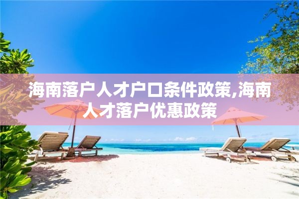 海南落户人才户口条件政策,海南人才落户优惠政策