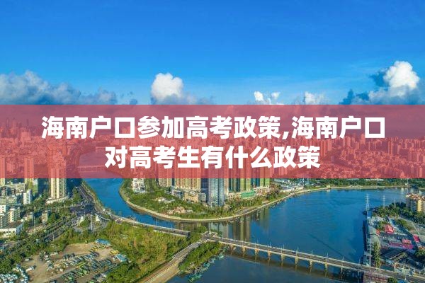 海南户口参加高考政策,海南户口对高考生有什么政策