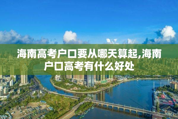 海南高考户口要从哪天算起,海南户口高考有什么好处
