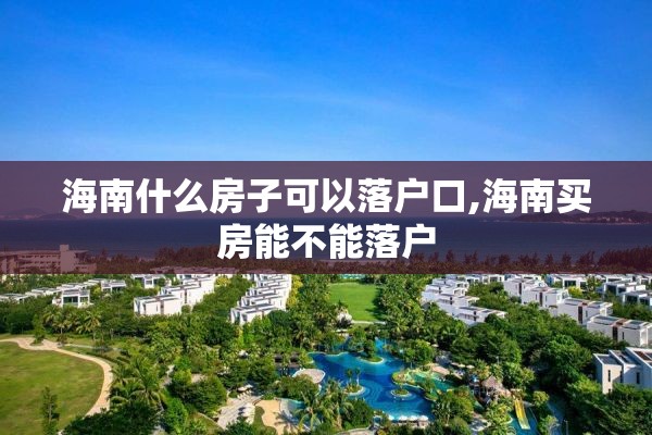 海南什么房子可以落户口,海南买房能不能落户