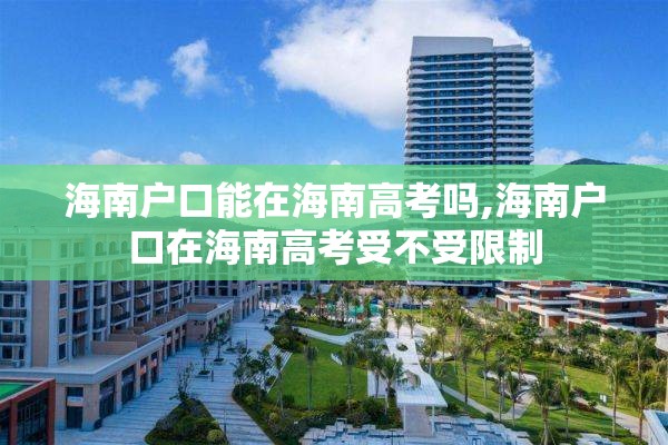 海南户口能在海南高考吗,海南户口在海南高考受不受限制