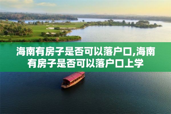 海南有房子是否可以落户口,海南有房子是否可以落户口上学