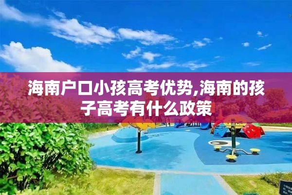 海南户口小孩高考优势,海南的孩子高考有什么政策