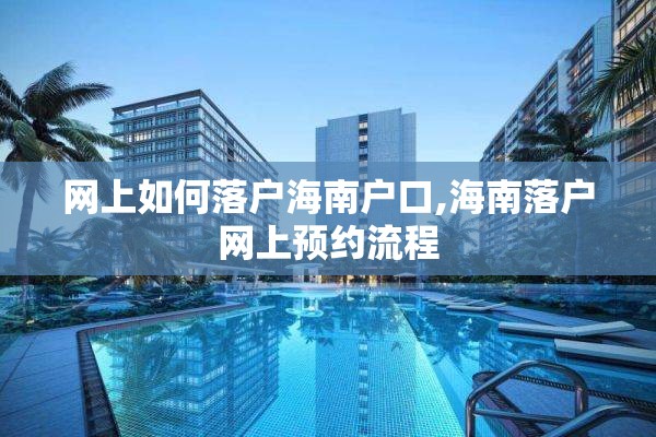网上如何落户海南户口,海南落户网上预约流程