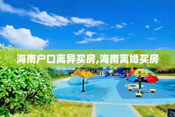海南户口离异买房,海南离婚买房