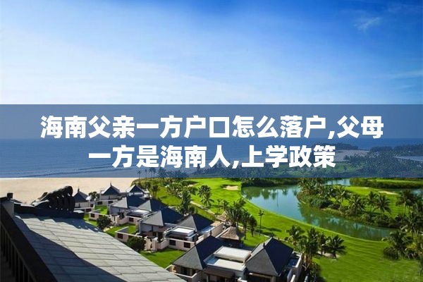 海南父亲一方户口怎么落户,父母一方是海南人,上学政策