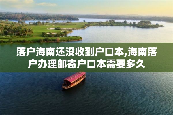 落户海南还没收到户口本,海南落户办理邮寄户口本需要多久