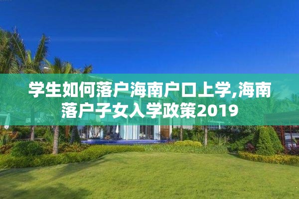 学生如何落户海南户口上学,海南落户子女入学政策2019