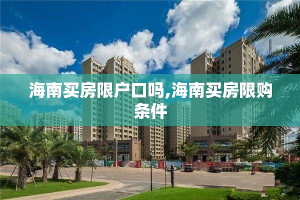 海南买房限户口吗,海南买房限购条件
