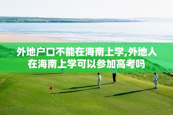 外地户口不能在海南上学,外地人在海南上学可以参加高考吗