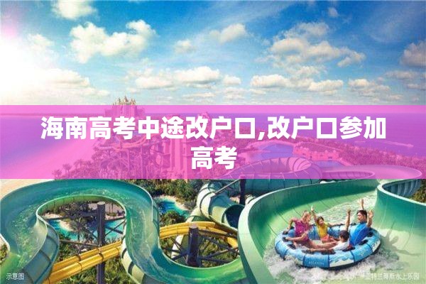 海南高考中途改户口,改户口参加高考