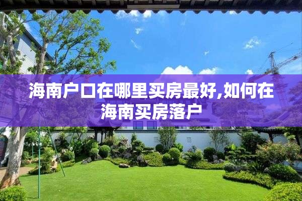 海南户口在哪里买房最好,如何在海南买房落户