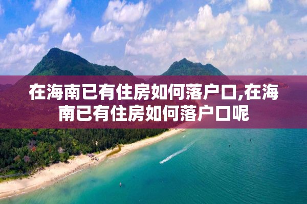 在海南已有住房如何落户口,在海南已有住房如何落户口呢