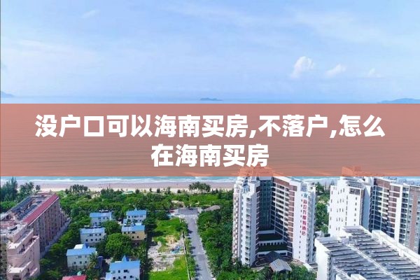 没户口可以海南买房,不落户,怎么在海南买房