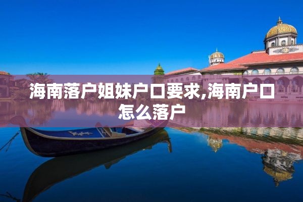海南落户姐妹户口要求,海南户口怎么落户