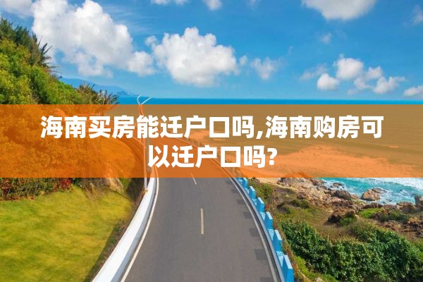 海南买房能迁户口吗,海南购房可以迁户口吗?