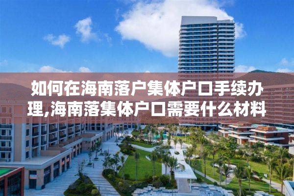 如何在海南落户集体户口手续办理,海南落集体户口需要什么材料