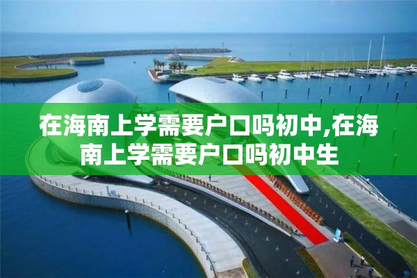 在海南上学需要户口吗初中,在海南上学需要户口吗初中生